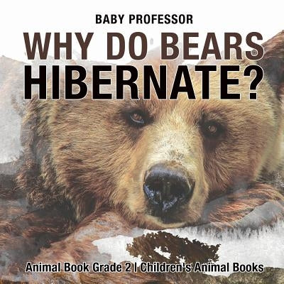 Why Do Bears Hibernate? Animal Book Grade 2 - Children's Animal Books by Baby Professor