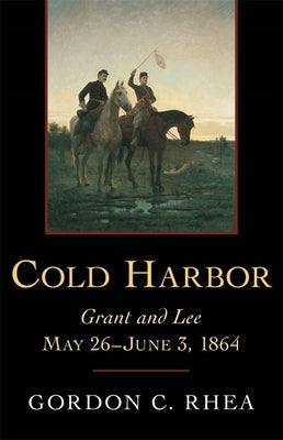 Cold Harbor: Grant and Lee, May 26-June 3, 1864 by Rhea, Gordon C.