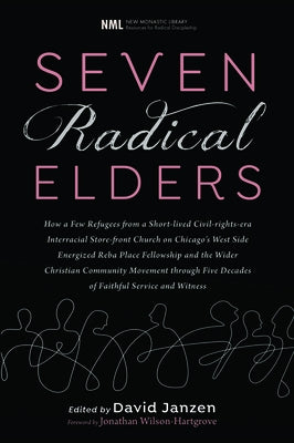 Seven Radical Elders: How Refugees from a Civil-Rights-Era Storefront Church Energized the Christian Community Movement, An Oral History by Janzen, David