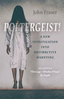Poltergeist! a New Investigation Into Destructive Haunting: Including "the Cage - Witches Prison" St Osyth by Fraser, John