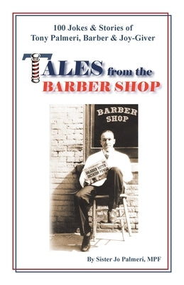 Tales from the Barber Shop: 100 Jokes & Stories of Tony Palmeri, Barber & Joy-Giver by Palmeri Mpf, Sister Jo