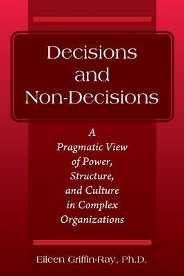 Decisions and Non-Decisions: A Pragmatic View of Power, Structure, and Culture in Complex Organizations by Griffin-Ray, Eileen