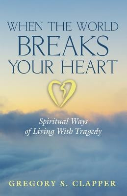 When the World Breaks Your Heart by Clapper, Gregory S.