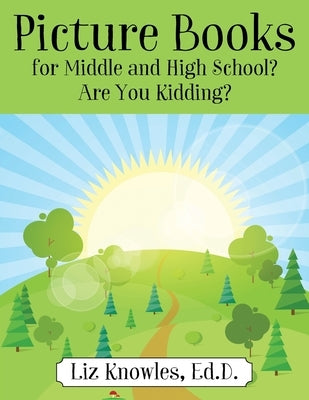 Picture Books for Middle and High School? Are You Kidding? by Knowles, Ed D. Liz