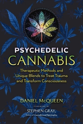 Psychedelic Cannabis: Therapeutic Methods and Unique Blends to Treat Trauma and Transform Consciousness by McQueen, Daniel