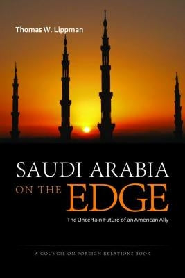Saudi Arabia on the Edge: The Uncertain Future of an American Ally by Lippman, Thomas W.