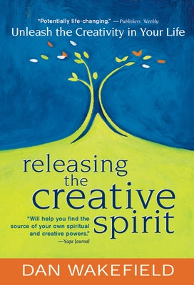 Releasing the Creative Spirit: Unleash the Creativity in Your Life by Wakefield, Dan