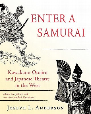 Enter a Samurai: Kawakami Otojiro and Japanese Theatre in the West, Volume 1 by Anderson, Joseph L.