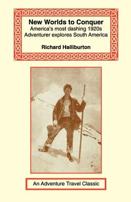New Worlds to Conquer: America's Most Dashing 1920s Adventurer Explores South America by Halliburton, Richard