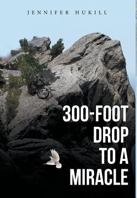 300-Foot Drop to a Miracle by Hukill, Jennifer