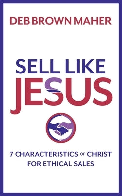 Sell Like Jesus: 7 Characteristics of Christ for Ethical Sales by Brown Maher, Deb