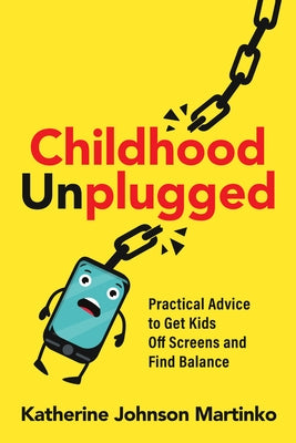 Childhood Unplugged: Practical Advice to Get Kids Off Screens and Find Balance by Johnson Martinko, Katherine