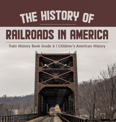 The History of Railroads in America Train History Book Grade 6 Children's American History by Baby Professor