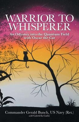 Warrior to Whisperer: An Odyssey into the Quantum Field with Oscar the Cat by Bunch, Us Navy