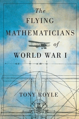 The Flying Mathematicians of World War I by Royle, Tony