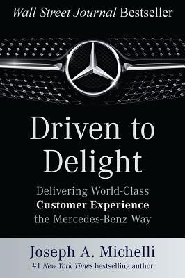 Driven to Delight: Delivering World-Class Customer Experience the Mercedes-Benz Way by Michelli, Joseph