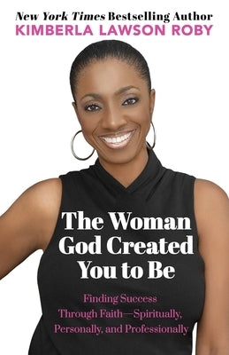 The Woman God Created You to Be: Finding Success Through Faith---Spiritually, Personally, and Professionally by Roby, Kimberla Lawson