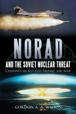 Norad and the Soviet Nuclear Threat: Canadaas Secret Electronic Air War by Wilson, Gordon A. a.