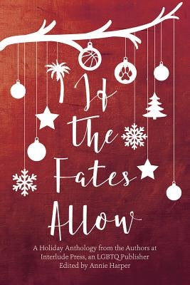 If the Fates Allow: A Holiday Anthology from the Authors at Interlude Press, an Lgbtq Publisher by Harper, Annie
