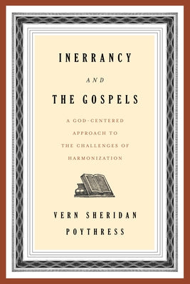 Inerrancy and the Gospels: A God-Centered Approach to the Challenges of Harmonization by Poythress, Vern S.