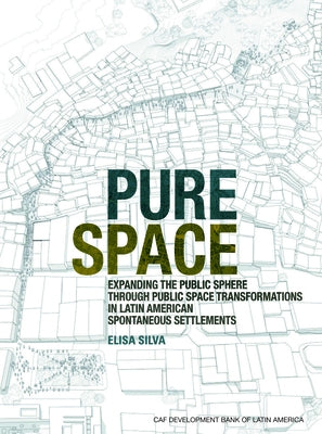 Pure Space: Expanding the Public Sphere Through Public Space Transformations in Latin American Spontaneous Settlements by Silva, Elisa