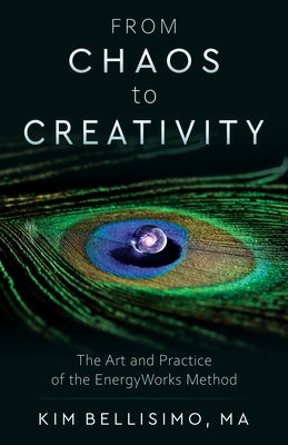 From Chaos to Creativity: The Art and Practice of the Energyworks Method by Bellisimo, Kim