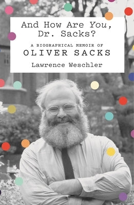 And How Are You, Dr. Sacks?: A Biographical Memoir of Oliver Sacks by Weschler, Lawrence