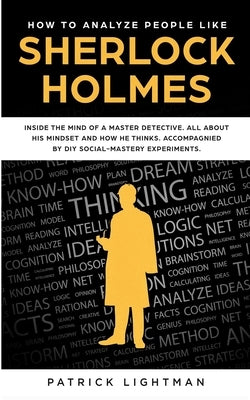 How to Analyze People: Inside The Mind Of A Master Detective: All About His Mindset And How He Thinks - Accompanied By DIY Social Mastery Exp by Lightman, Patrick
