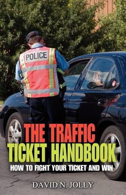 The Traffic Ticket Handbook: How to Fight Your Ticket and Win by Jolly, David N.