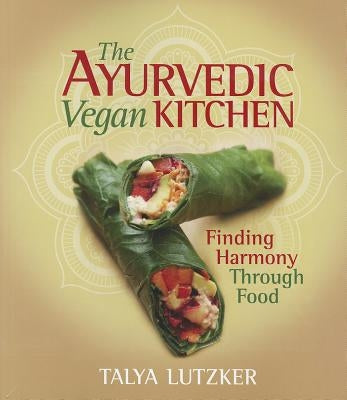 The Ayurvedic Vegan Kitchen: Finding Harmony Through Food by Lutzker, Talya