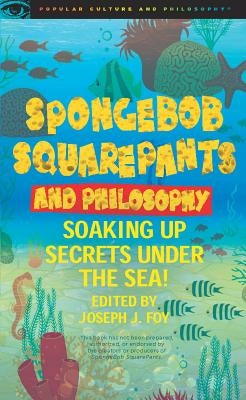 Spongebob Squarepants and Philosophy: Soaking Up Secrets Under the Sea! by Foy, Joseph J.