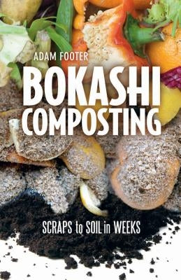 Bokashi Composting: Scraps to Soil in Weeks by Footer, Adam