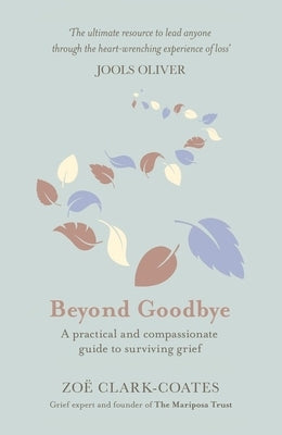 Beyond Goodbye: A Practical and Compassionate Guide to Surviving Grief, with Day-By-Day Resources to Navigate a Path Through Loss by Clark-Coates, Zoë