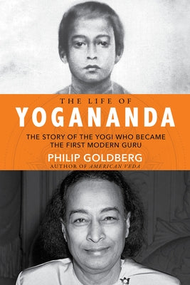 Life of Yogananda: The Story of the Yogi Who Became the First Modern Guru by Goldberg, Philip