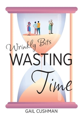 Wasting Time: A Wrinkly Bits Senior Hijinks Romance by Cushman, Gail