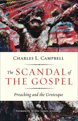 The Scandal of the Gospel: Preaching and the Grotesque by Campbell, Charles L.