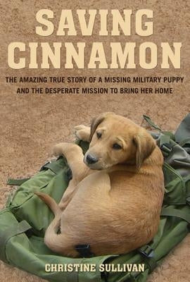 Saving Cinnamon: The Amazing True Story of a Missing Military Puppy and the Desperate Mission to Bring Her Home by Sullivan, Christine