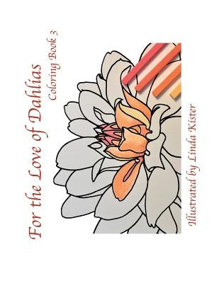 For the Love of Dahlias: Coloring Book 3 by Kister, Linda C.