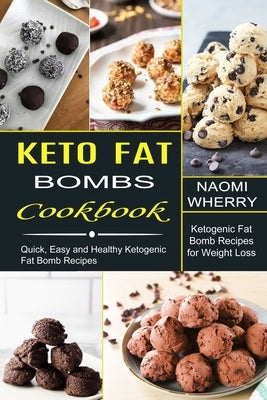 Keto Fat Bombs Cookbook: Quick, Easy and Healthy Ketogenic Fat Bomb Recipes (Ketogenic Fat Bomb Recipes for Weight Loss) by Wherry, Naomi