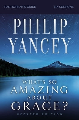What's So Amazing about Grace? Participant's Guide, Updated Edition by Yancey, Philip