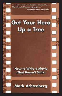 Get Your Hero Up a Tree: How to Write a Movie (That Doesn't Stink) by Achtenberg, Mark