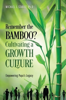 Remember the Bamboo? Cultivating a Growth Culture: Empowering Papa's Legacy by Stabile Ph. D., Michael J.
