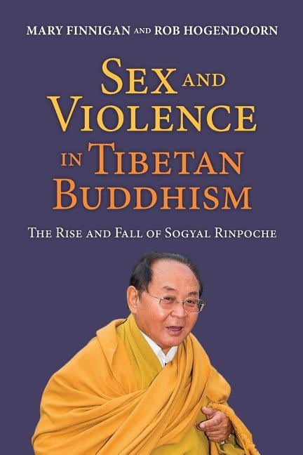 Sex and Violence in Tibetan Buddhism,: The Rise and Fall of Sogyal Rinpoche by Finnigan, Mary