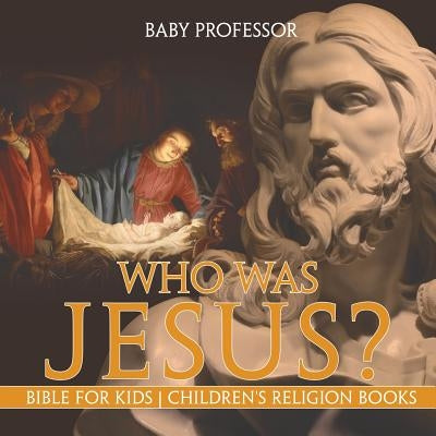 Who Was Jesus? Bible for Kids Children's Religion Books by Baby Professor