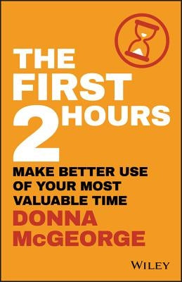 The First 2 Hours: Make Better Use of Your Most Valuable Time by McGeorge, Donna
