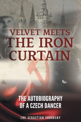 Velvet Meets the Iron Curtain: The Autobiography of a Czech Dancer by Voborsky, Jiri Sebastian