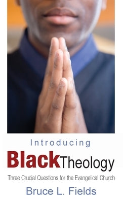 Introducing Black Theology: Three Crucial Questions for the Evangelical Church by Fields, Bruce L.