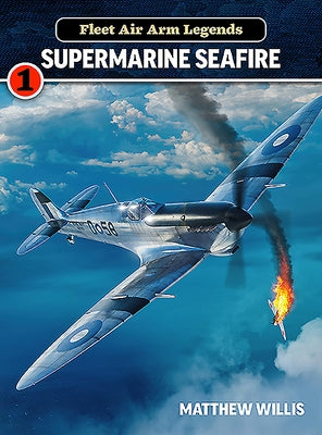 Fleet Air Arm Legends: Supermarine Seafire by Willis, Matthew