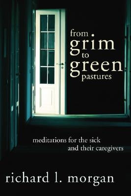 From Grim To Green Pastures: Meditations for the Sick and Their Caregivers by Morgan, Richard L.