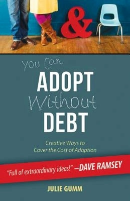 You Can Adopt Without Debt: Creative Ways to Cover the Cost of Adoption by Gumm, Julie